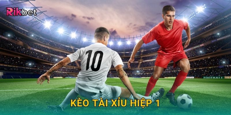 Kèo tài xỉu hiệp 1 – Cơ hội dự đoán chính xác cùng Rikbet