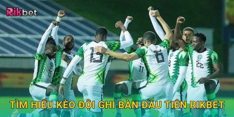 Tìm hiểu kèo đội ghi bàn đầu tiên Rikbet