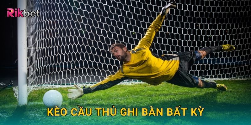 Kèo cầu thủ ghi bàn bất kỳ – Dự đoán người tỏa sáng tại Rikbet